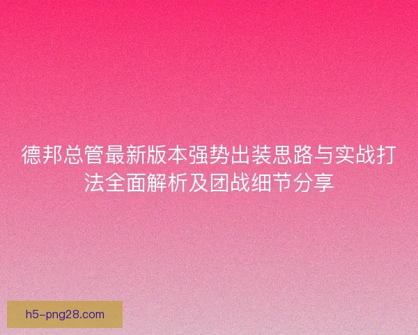 德邦总管最新版本强势出装思路与实战打法全面解析及团战细节分享
