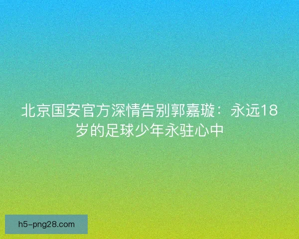 北京国安官方深情告别郭嘉璇：永远18岁的足球少年永驻心中