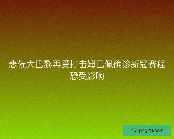 悲催大巴黎再受打击姆巴佩确诊新冠赛程恐受影响 悲催大巴黎再受打击姆巴佩确诊新冠赛程恐受影响