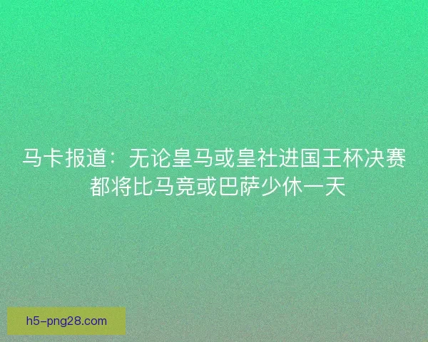 马卡报道:无论皇马或皇社进国王杯决赛 都将比马竞或巴萨少休一天 马卡报道:无论皇马或皇社进国王杯决赛 都将比马竞或巴萨少休一天