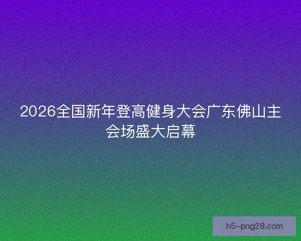 2026全国新年登高健身大会广东佛山主会场盛大启幕