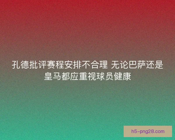 孔德批评赛程安排不合理 无论巴萨还是皇马都应重视球员健康 孔德批评赛程安排不合理 无论巴萨还是皇马都应重视球员健康