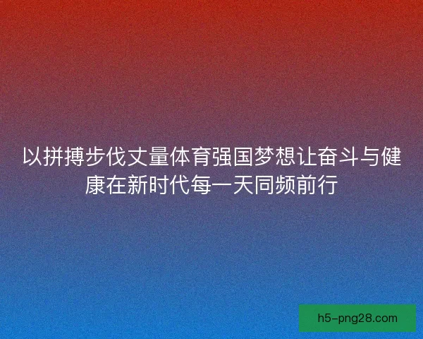 以拼搏步伐丈量体育强国梦想让奋斗与健康在新时代每一天同频前行