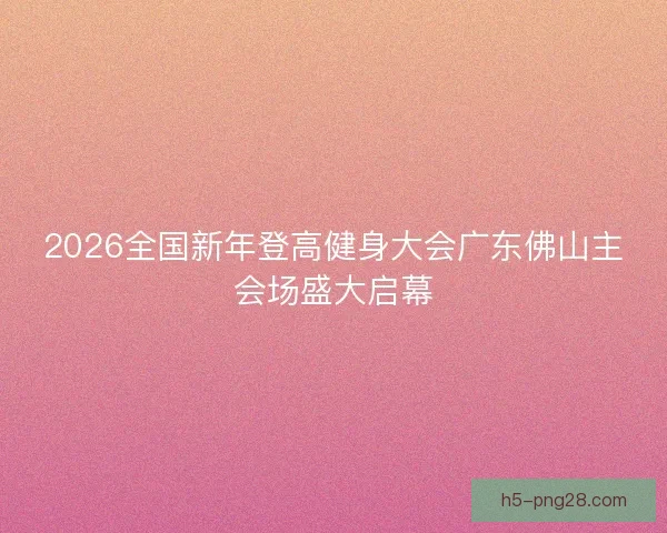 2026全国新年登高健身大会广东佛山主会场盛大启幕